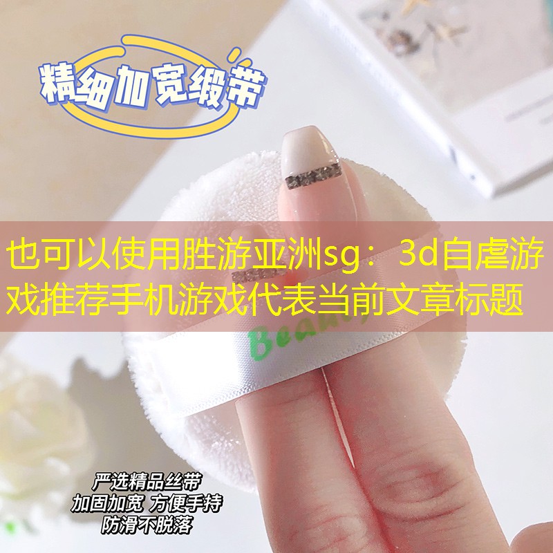胜游亚洲sg：3d自虐游戏推荐手机游戏
