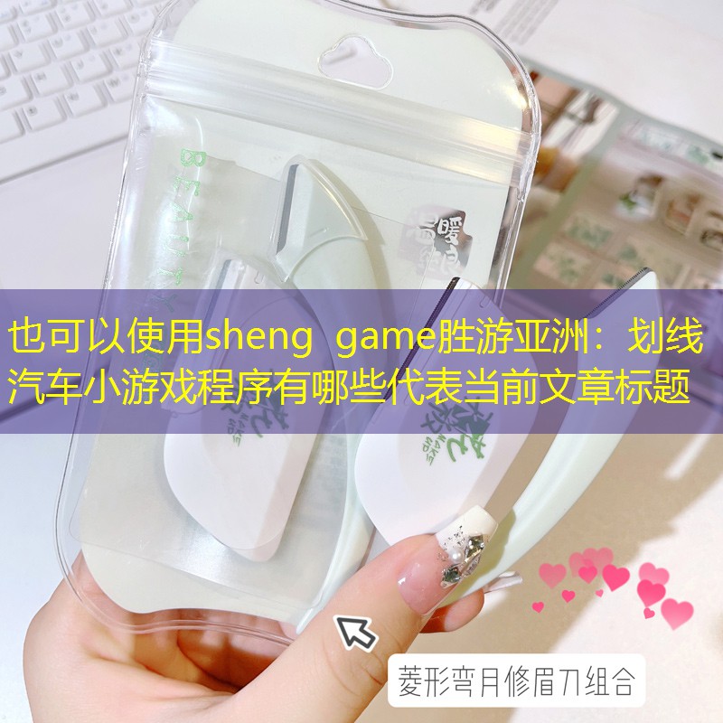 sheng game胜游亚洲：划线汽车小游戏程序有哪些